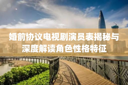 婚前协议电视剧演员表揭秘与深度解读角色性格特征