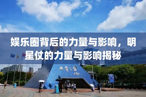 娱乐圈背后的力量与影响，明星仗的力量与影响揭秘