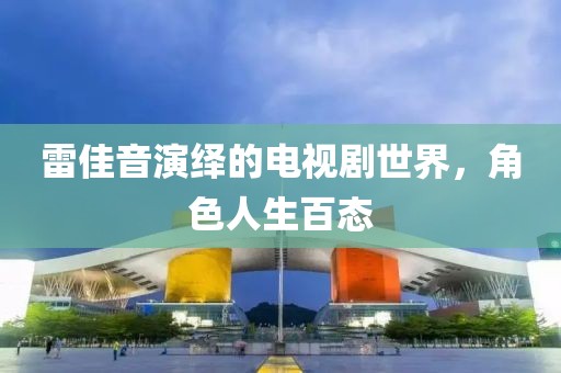雷佳音演绎的电视剧世界，角色人生百态