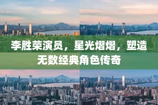 李胜荣演员，星光熠熠，塑造无数经典角色传奇