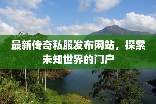 最新传奇私服发布网站，探索未知世界的门户