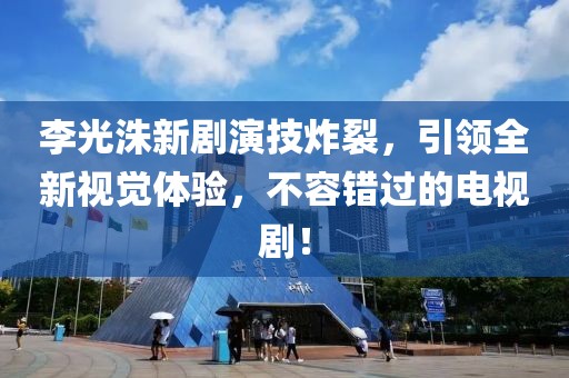 李光洙新剧演技炸裂，引领全新视觉体验，不容错过的电视剧！