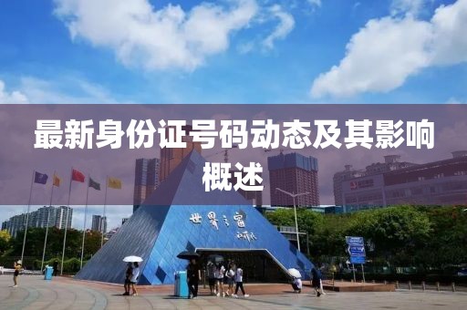 最新身份证号码动态及其影响概述