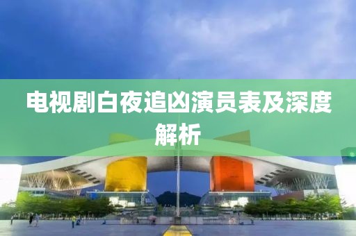 电视剧白夜追凶演员表及深度解析