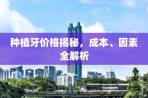 种植牙价格揭秘，成本、因素全解析