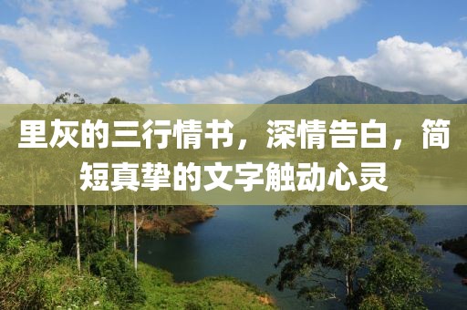 里灰的三行情书，深情告白，简短真挚的文字触动心灵