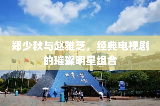 郑少秋与赵雅芝，经典电视剧的璀璨明星组合