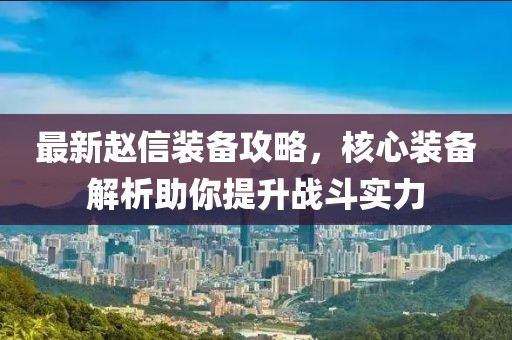 最新赵信装备攻略，核心装备解析助你提升战斗实力