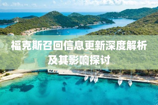 福克斯召回信息更新深度解析及其影响探讨