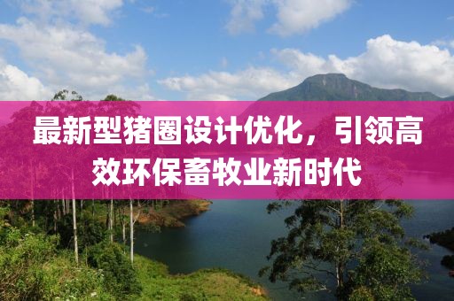 最新型猪圈设计优化，引领高效环保畜牧业新时代
