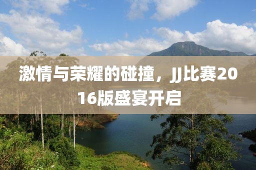 激情与荣耀的碰撞，JJ比赛2016版盛宴开启
