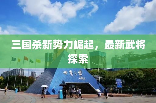 三国杀新势力崛起，最新武将探索