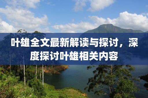 叶雄全文最新解读与探讨，深度探讨叶雄相关内容