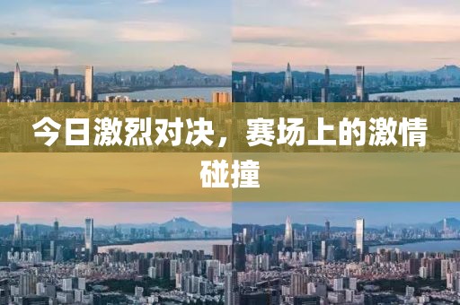 今日激烈对决，赛场上的激情碰撞