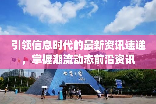 引领信息时代的最新资讯速递，掌握潮流动态前沿资讯