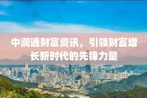 中润通财富资讯，引领财富增长新时代的先锋力量
