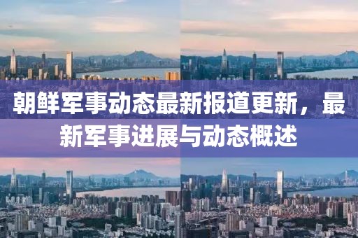 朝鲜军事动态最新报道更新，最新军事进展与动态概述
