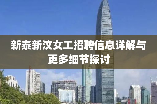 新泰新汶女工招聘信息详解与更多细节探讨