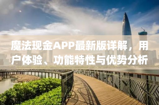 魔法现金APP最新版详解，用户体验、功能特性与优势分析