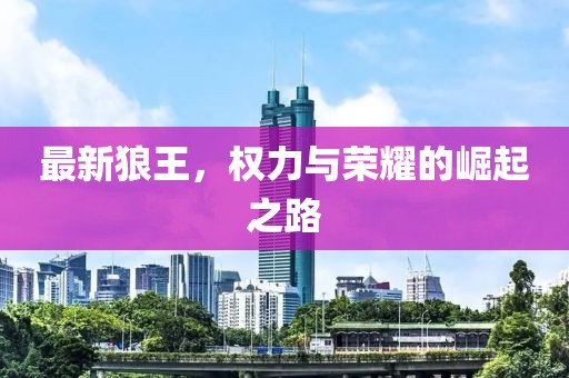 最新狼王，权力与荣耀的崛起之路