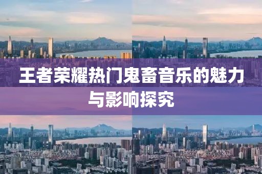 王者荣耀热门鬼畜音乐的魅力与影响探究