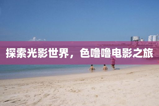 探索光影世界，色噜噜电影之旅