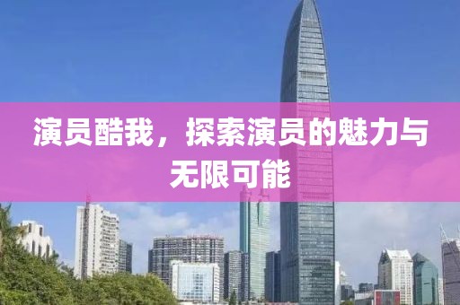演员酷我，探索演员的魅力与无限可能