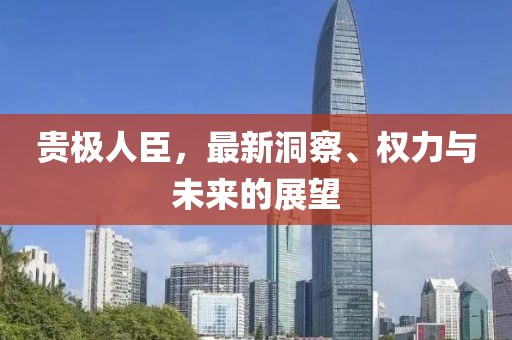 贵极人臣，最新洞察、权力与未来的展望
