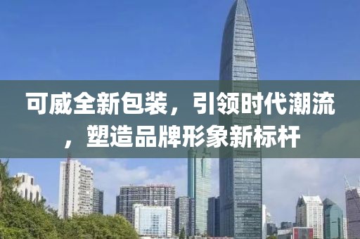可威全新包装，引领时代潮流，塑造品牌形象新标杆