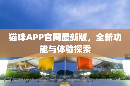 猫咪APP官网最新版，全新功能与体验探索