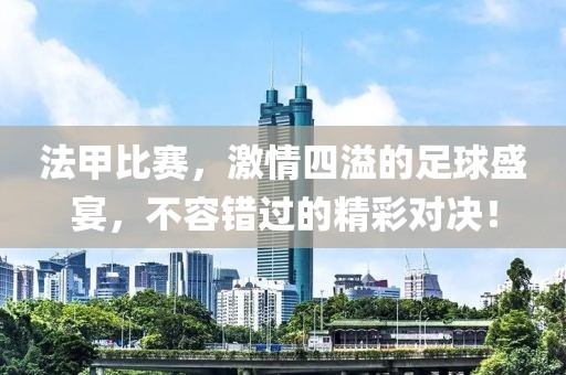 法甲比赛，激情四溢的足球盛宴，不容错过的精彩对决！