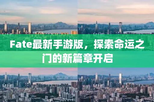 Fate最新手游版，探索命运之门的新篇章开启