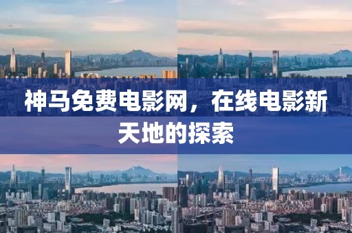 神马免费电影网，在线电影新天地的探索