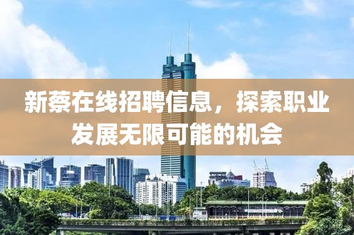 新蔡在线招聘信息，探索职业发展无限可能的机会