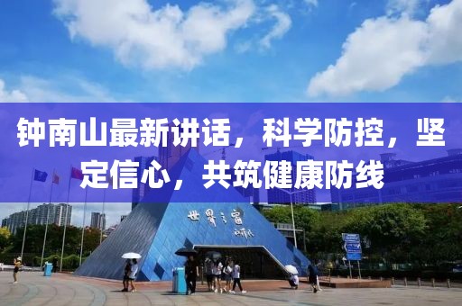 钟南山最新讲话，科学防控，坚定信心，共筑健康防线