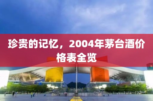 珍贵的记忆，2004年茅台酒价格表全览
