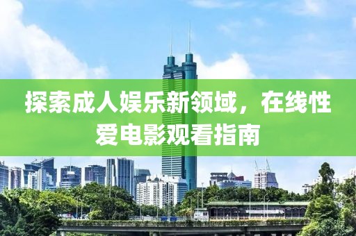 探索成人娱乐新领域，在线性爱电影观看指南