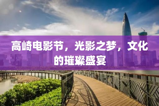 高崎电影节，光影之梦，文化的璀璨盛宴