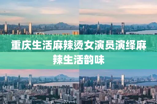 重庆生活麻辣烫女演员演绎麻辣生活韵味