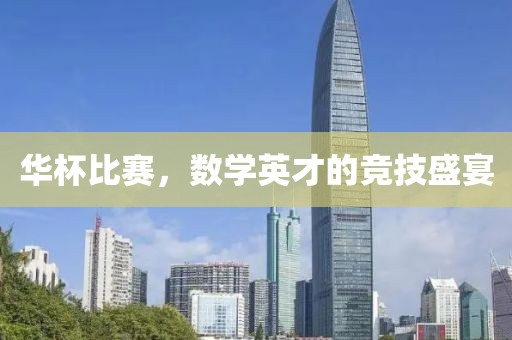 华杯比赛，数学英才的竞技盛宴