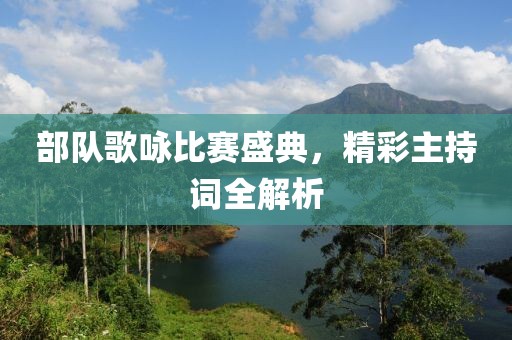 部队歌咏比赛盛典，精彩主持词全解析