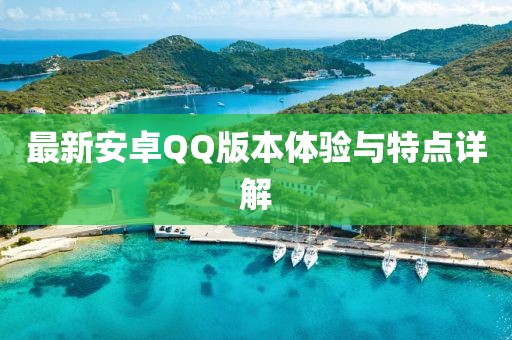 最新安卓QQ版本体验与特点详解