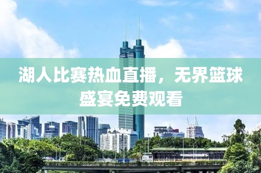湖人比赛热血直播，无界篮球盛宴免费观看