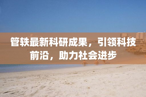 管轶最新科研成果，引领科技前沿，助力社会进步