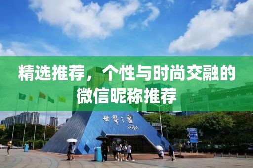 精选推荐，个性与时尚交融的微信昵称推荐