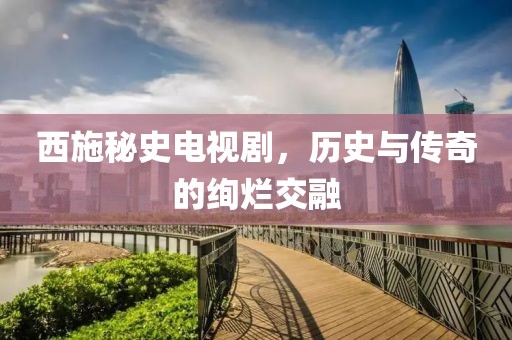 西施秘史电视剧，历史与传奇的绚烂交融