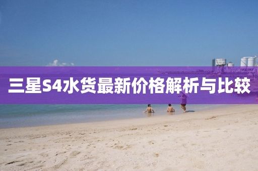 三星S4水货最新价格解析与比较