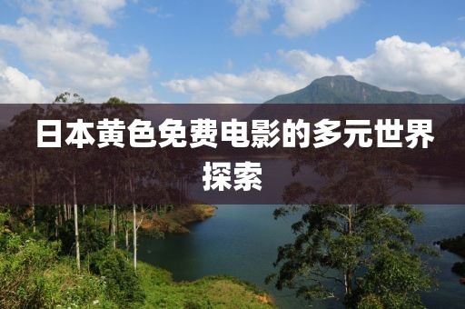 日本黄色免费电影的多元世界探索