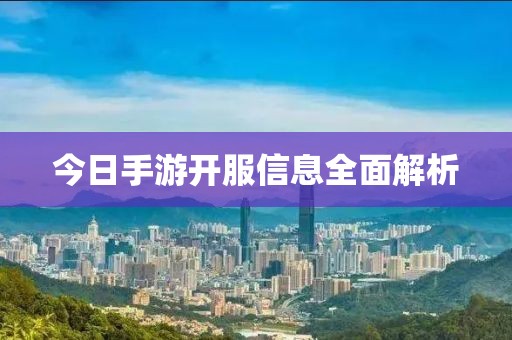 今日手游开服信息全面解析
