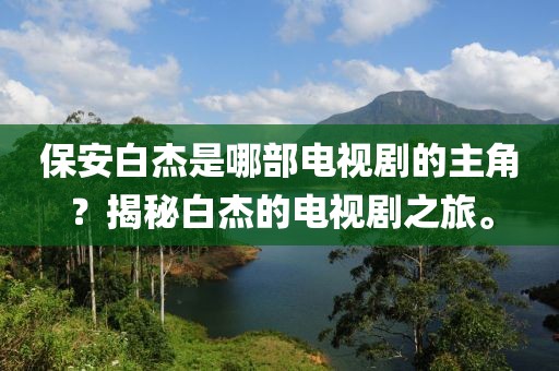 保安白杰是哪部电视剧的主角？揭秘白杰的电视剧之旅。